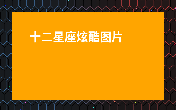 十二星座炫酷圖片-12星座壁紙圖片大全