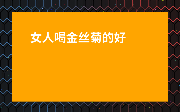 女人喝金絲菊的好處-金絲皇菊女生常喝好不好