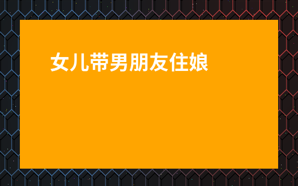 女兒帶男朋友住娘家禁忌-在娘家睡一個床不同房可以嗎