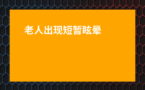 老人出現短暫眩暈怎么回事-老人一過性頭暈是怎么回事