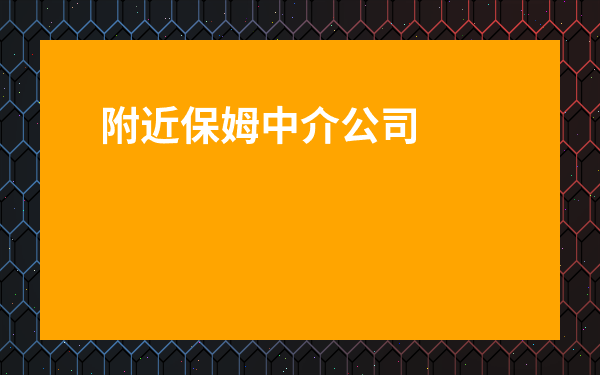 附近保姆中介公司地址-附近家政公司地址電話