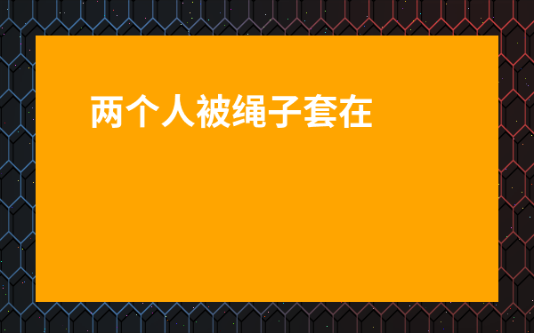 兩個(gè)人被繩子套在一起-兩個(gè)人一根繩子