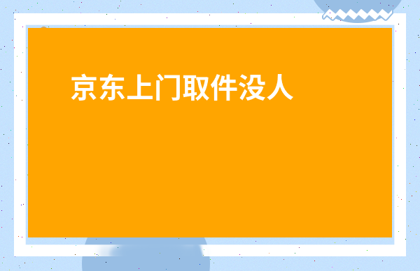 京東上門取件沒人來取-京東預約取件他人沒來怎么辦
