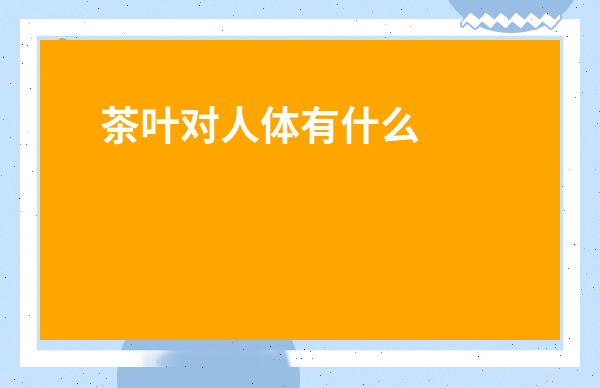 茶葉對人體有什么好處-堅持每天喝茶有什么好處