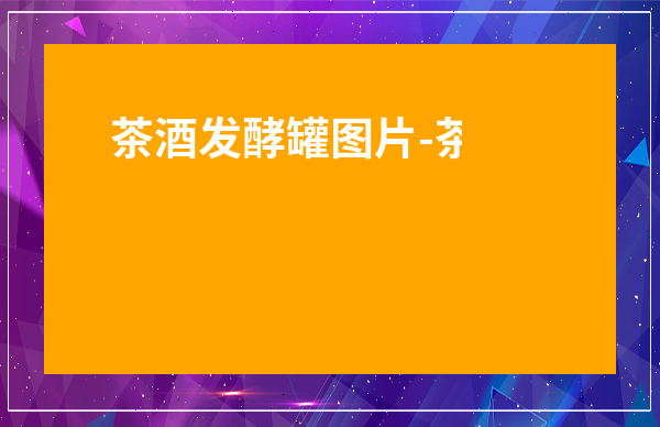 茶酒發(fā)酵罐圖片-茶與酒的優(yōu)美圖片