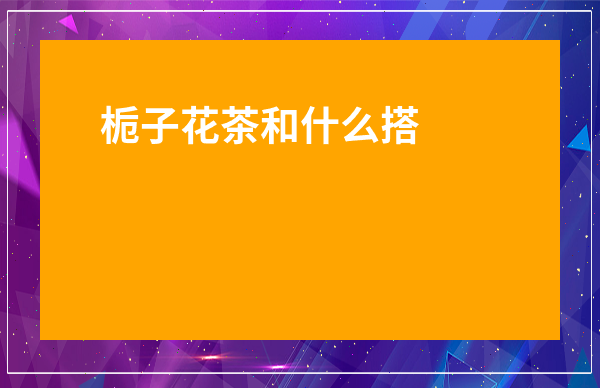 梔子花茶和什么搭配好-三種人不能喝梔子茶