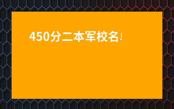 450分二本軍校名單-警校提前錄取黑的很