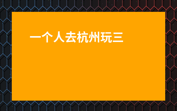 一個人去杭州玩三天多少錢-三個人去杭州玩三天要多少錢