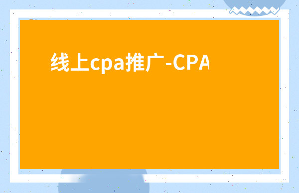線上cpa推廣-CPA效果推廣什么軟件