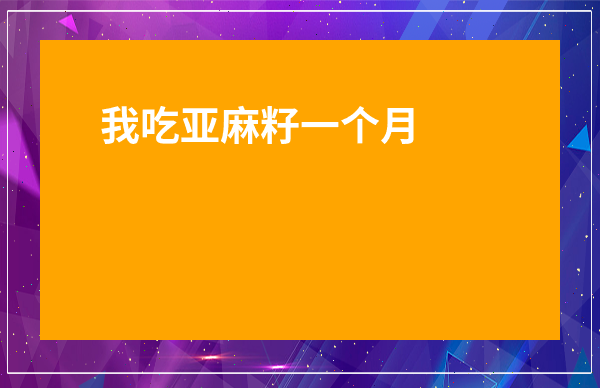 我吃亞麻籽一個(gè)月的體會(huì)-亞麻籽對(duì)肝臟有害嗎