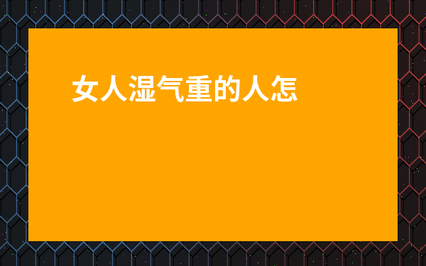 女人濕氣重的人怎么排濕最快l-身體濕氣太重怎么排濕