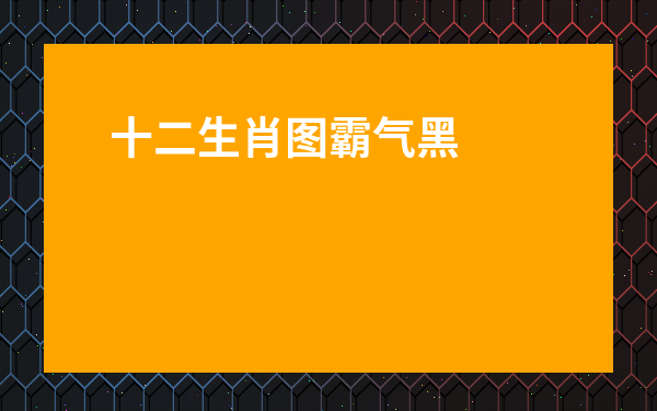 十二生肖圖霸氣黑化-十二生肖黑化后誰最可怕