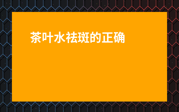 茶葉水祛斑的正確方法-茶葉敷臉的正確方法