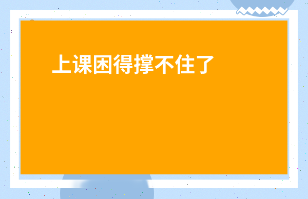 上課困得撐不住了怎么辦-解困的最好方法