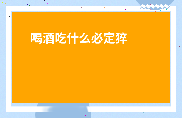 喝酒吃什么必定猝死-喝酒吃什么必死
