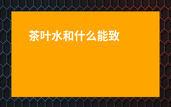 茶葉水和什么能致死-茶和什么吃了會死人