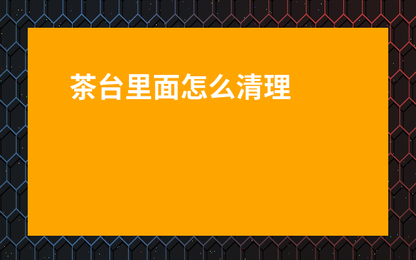 茶臺里面怎么清理-茶臺茶垢怎么清洗