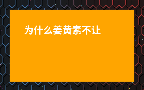 為什么姜黃素不讓賣-姜黃素的神奇功效經驗