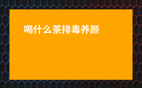 喝什么茶排毒養顏淡斑效果最好-內調祛斑的有效方法
