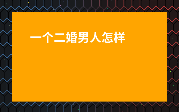 一個二婚男人怎樣判斷是愛你的-和二婚男人相處的禁忌