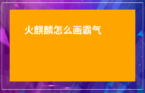 火麒麟怎么畫霸氣-畫一只閃電飛龍