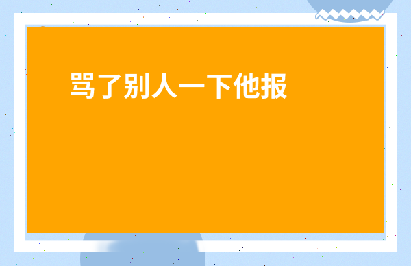 罵了別人一下他報(bào)警了-我游戲罵人了對(duì)方報(bào)警了