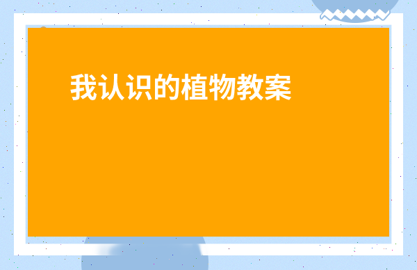 我認識的植物教案小班-小班科學(xué)活動認識植物教案