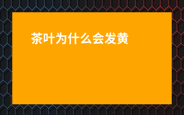茶葉為什么會發黃-綠茶發黃
