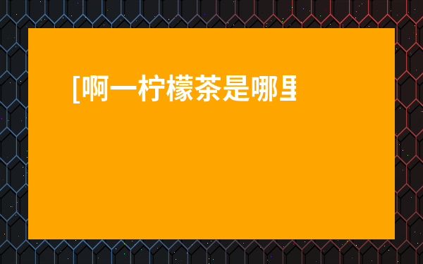 [啊一檸檬茶是哪里的品牌]？從新手到精通的實用指南——別再猜錯了！