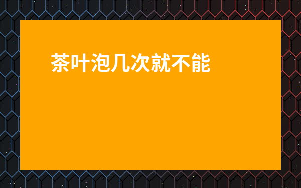 茶葉泡幾次就不能喝了-茶葉泡了3到4次第二天能喝嗎