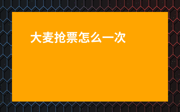 大麥搶票怎么一次買兩張-大麥搶票一次能搶幾張
