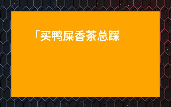 「買鴨屎香茶總踩坑？揭秘[鴨屎香最好三個牌子]及避坑指南」