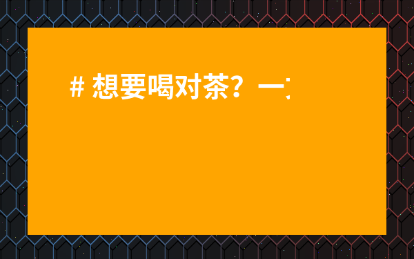 # 想要喝對茶？一文搞懂不同種類的茶葉的功效與作用及禁忌！告別瞎喝茶，養生效果翻倍！