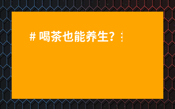 # 喝茶也能養(yǎng)生？揭秘【了解茶葉的功效與作用】全攻略！
