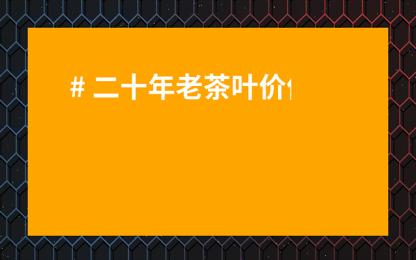 # 二十年老茶葉價值驚人！你不知道的這些作用功效，看完驚呆了！