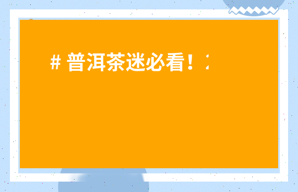 # 普洱茶迷必看！2024云南普洱茶價格表和圖片全解析，買茶不踩坑！