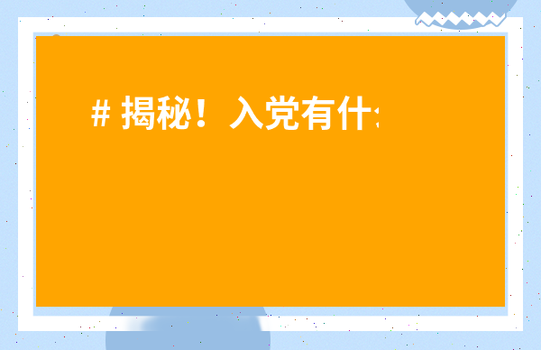 # 揭秘！入黨有什么好處？別只知道政治光環，這幾條你絕對意想不到！