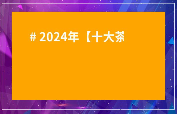 # 2024年【十大茶葉品牌排行榜】深度揭秘！茶友必看選茶指南！