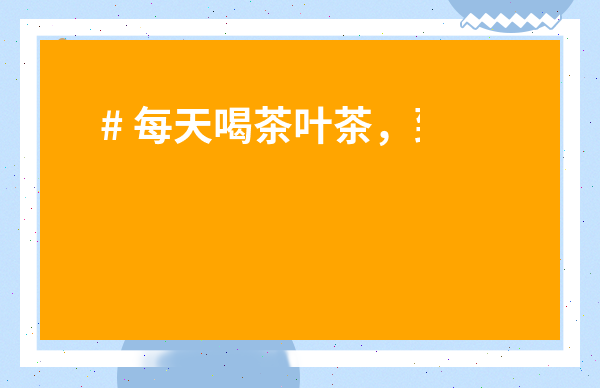 # 每天喝茶葉茶，到底能收獲什么？好處多多，但這些禁忌你絕對想不到！