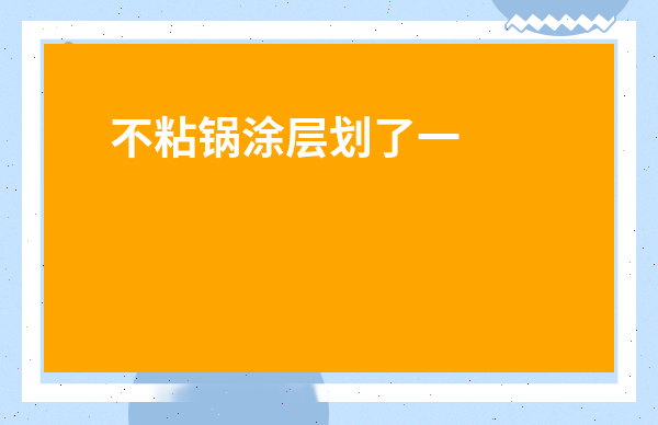 不粘鍋涂層劃了一道還能用嗎-小鍋涂層刮花了還能用嗎