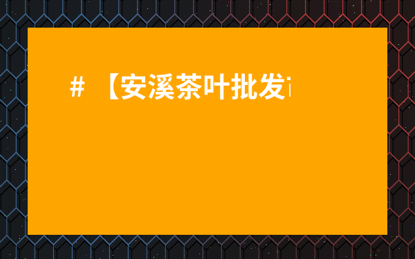 # 【安溪茶葉批發(fā)市場攻略】必看！如何省錢買好茶？內(nèi)含避坑指南和選購秘籍！