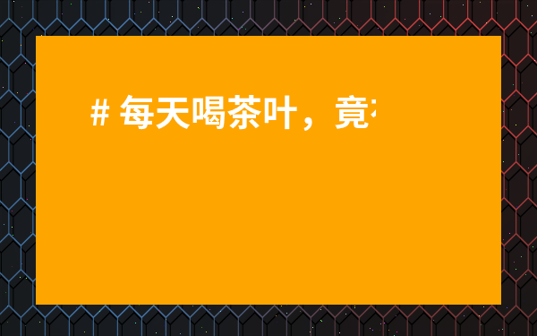 # 每天喝茶葉，竟有這么多隱藏好處！喝對了身體好，你還不知道？