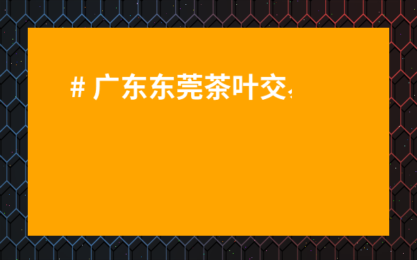 # 廣東東莞茶葉交易市場：2024年必看的茶葉采購寶地全攻略！