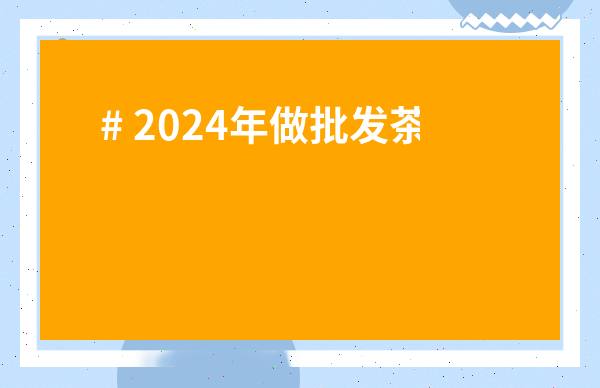 # 2024年做批發(fā)茶葉市場真的能賺錢嗎？知乎老司機深度揭秘！