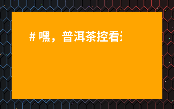 # 嘿，普洱茶控看過(guò)來(lái)！普洱茶哪里賣(mài)最正宗？這份避坑指南幫你省錢(qián)不踩雷！
