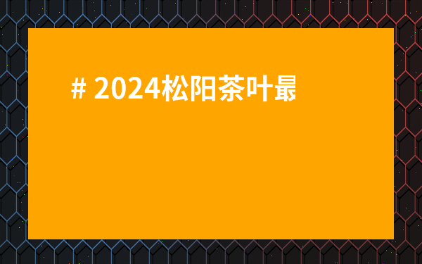 # 2024松陽茶葉最新價格大揭秘！到底多少錢一斤才劃算？