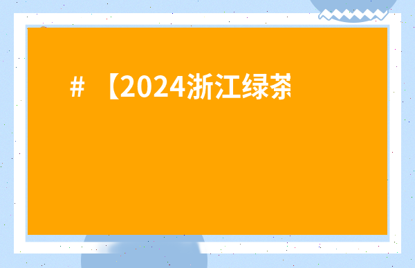 # 【2024浙江綠茶葉批發價格表】哪里買最劃算？新手老板必看指南！