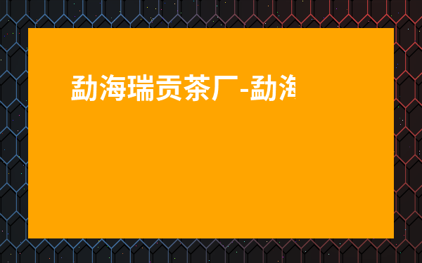 勐海瑞貢茶廠-勐海瑞貢茶廠生產了哪些茶