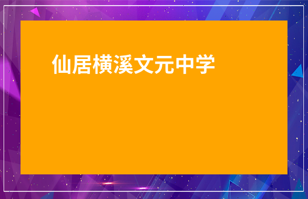 仙居橫溪文元中學(xué)學(xué)費-麗水文元中學(xué)學(xué)費多少