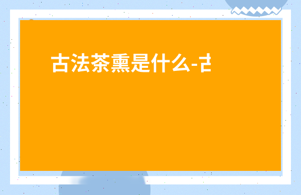 古法茶熏是什么-古法茶熏的方法